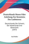 Deutschlands Moose Oder Anleitung Zur Kenntniss Der Laubmoose: Deutschlands, Der Schweiz, Der Niederlande Und Danemarks (1853)