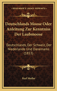 Deutschlands Moose Oder Anleitung Zur Kenntniss Der Laubmoose: Deutschlands, Der Schweiz, Der Niederlande Und Danemarks (1853)