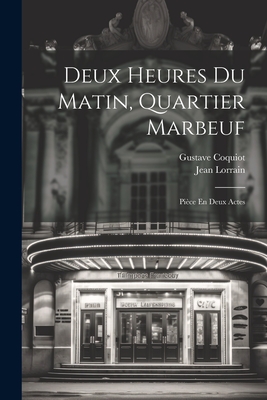 Deux Heures Du Matin, Quartier Marbeuf: Piece En Deux Actes - Lorrain, Jean, and Coquiot, Gustave