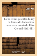 Deux Lettres Patentes Du Roy En Forme de Declaration, Avec Deux Arrests Du Priv? Conseil: Par Lesquels Sa Majest? Maintient Les Officiers Qui Ont Est? Pourveus, Receus Et Installez