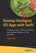 Develop Intelligent IOS Apps with Swift: Understand Texts, Classify Sentiments, and Autodetect Answers in Text Using Nlp