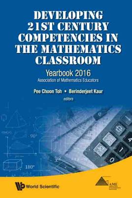 Developing 21st Century Competencies in the Mathematics Classroom: Yearbook 2016, Association of Mathematics Educators - Toh, Pee Choon (Editor), and Kaur, Berinderjeet (Editor)