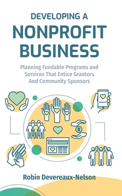 Developing A Nonprofit Business: Planning Fundable Programs and Services That Entice Grantors and Community Sponsors - Devereaux-Nelson, Robin