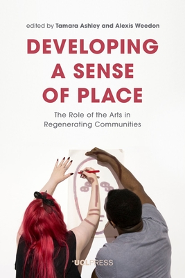 Developing a Sense of Place: The Role of the Arts in Regenerating Communities - Ashley, Tamara (Editor), and Weedon, Alexis (Editor)