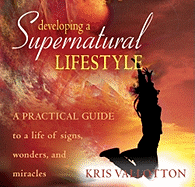 Developing a Supernatural Lifestyle: A Practical Guide to a Life of Signs, Wonders, and Miracles