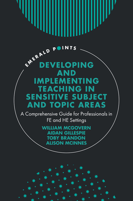 Developing and Implementing Teaching in Sensitive Subject and Topic Areas: A Comprehensive Guide for Professionals in FE and HE Settings - McGovern, William, Jr. (Editor), and Gillespie, Aidan (Editor), and Brandon, Toby (Editor)