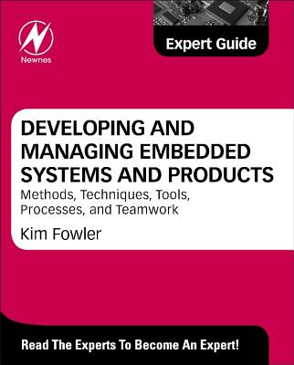 Developing and Managing Embedded Systems and Products: Methods, Techniques, Tools, Processes, and Teamwork - Fowler, Kim (Editor)