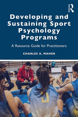 Developing and Sustaining Sport Psychology Programs: A Resource Guide for Practitioners - Maher, Charles A.