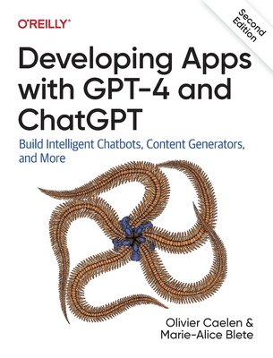 Developing Apps with GPT-4 and ChatGPT: Build Intelligent Chatbots, Content Generators, and More - Caelen, Olivier, and Blete, Marie-Alice