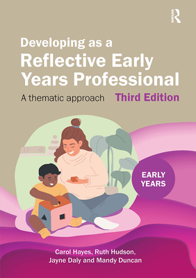 Developing as a Reflective Early Years Professional: A Thematic Approach - Hayes, Carol, and Hudson, Ruth, and Daly, Jayne