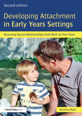 Developing Attachment in Early Years Settings: Nurturing secure relationships from birth to five years - Read, Veronica, and Hughes, Anita M. (Foreword by)
