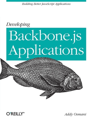 Developing Backbone.Js Applications: Building Better JavaScript Applications - Osmani, Addy