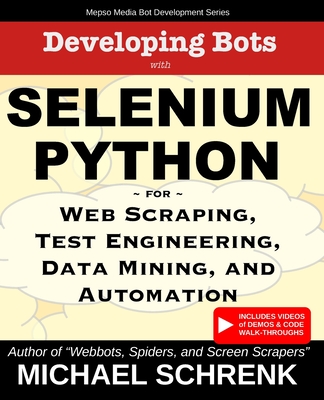 Developing Bots with Selenium Python: For Web Scraping, Test Engineering, Data Mining, and Automation - Schrenk, Michael G