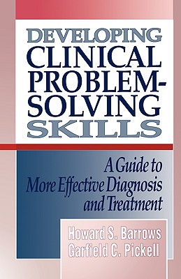 Developing Clinical Problem-Solving Skills: A Guide to More Effective Diagnosis and Treatment - Barrows, Howard S, MD, and Pickell, Garfield C