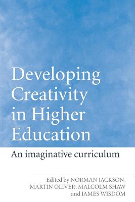 Developing Creativity in Higher Education: An Imaginative Curriculum - Jackson, Norman (Editor), and Oliver, Martin (Editor), and Shaw, Malcolm (Editor)