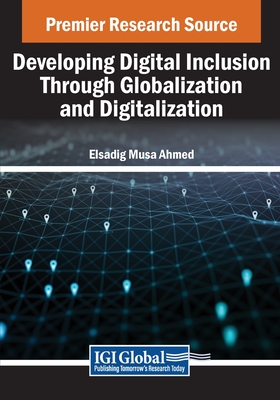 Developing Digital Inclusion Through Globalization and Digitalization - Ahmed, Elsadig Musa (Editor)