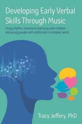 Developing Early Verbal Skills Through Music: Using Rhythm, Movement and Song with Children and Young People with Additional or Complex Needs - Jeffery, Tracy