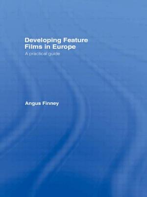 Developing Feature Films in Europe: A Practical Guide - Finney, Angus