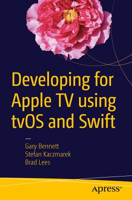 Developing for Apple TV Using Tvos and Swift - Bennett, Gary, and Lees, Brad, and Kaczmarek, Stefan