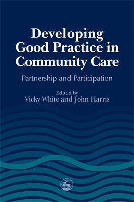 Developing Good Practice in Community Care: Partnership and Participation - Harris, John (Editor), and White, Vicky (Editor)