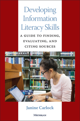 Developing Information Literacy Skills: A Guide to Finding, Evaluating, and Citing Sources - Carlock, Janine