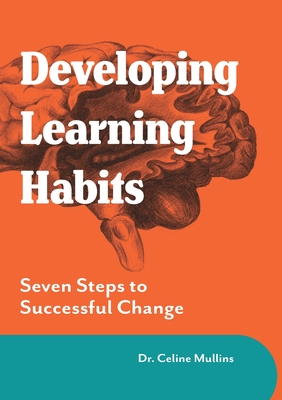 Developing Learning Habits: Seven Steps to Successful Change - Mullins, Celine, and Roche, Richard