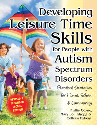 Developing Leisure Time Skills for People with Autism Spectrum Disorders (Revised & Expanded): Practical Strategies for Home, School & the Community - Nyberg, Colleen, and Klagge, Mary Lou, and Coyne, Phyllis