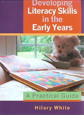 Developing Literacy Skills in the Early Years: A Practical Guide - White, Hilary