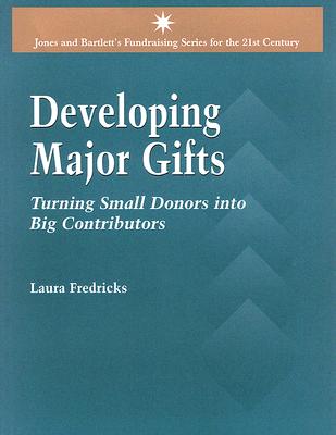 Developing Major Gifts: Turning Small Donors Into Big Contributors - Fredricks, Laura