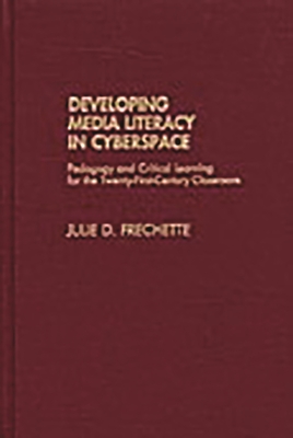 Developing Media Literacy in Cyberspace: Pedagogy and Critical Learning for the Twenty-First-Century Classroom - Frechette, Julie D