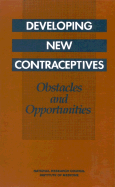 Developing New Contraceptives: Obstacles and Opportunities - National Research Council and Institute of Medicine, and Division of Behavioral and Social Sciences and Education, and...