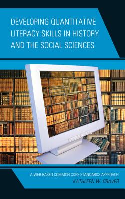 Developing Quantitative Literacy Skills in History and the Social Sciences: A Web-Based Common Core Standards Approach - Craver, Kathleen W