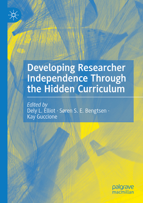 Developing Researcher Independence Through the Hidden Curriculum - Elliot, Dely L (Editor), and Bengtsen, Sren S E (Editor), and Guccione, Kay (Editor)