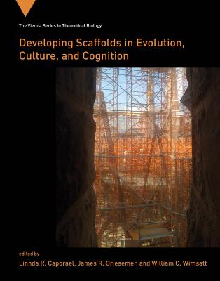 Developing Scaffolds in Evolution, Culture, and Cognition - Caporael, Linnda R (Contributions by), and Griesemer, James R (Editor), and Wimsatt, William C (Contributions by)