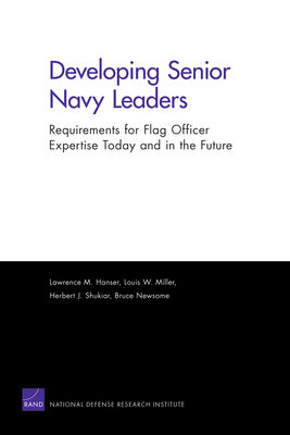 Developing Senior Navy Leaders: Requirements for Flag Officer Expertise Today and in the Future - Hanser, Lawrence M, and Miller, Louis W, and Shukiar, Herbert J