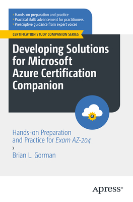 Developing Solutions for Microsoft Azure Certification Companion: Hands-On Preparation and Practice for Exam Az-204 - Gorman, Brian L