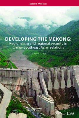 Developing the Mekong: Regionalism and Regional Security in China-Southeast Asian Relations - Goh, Evelyn