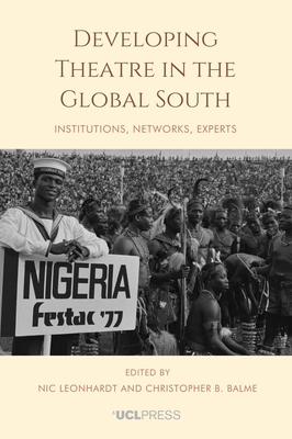 Developing Theatre in the Global South: Institutions, Networks, Experts - Leonhardt, Nic (Editor), and Balme, Christopher B. (Editor)