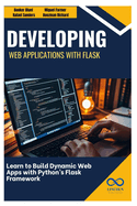 Developing Web Applications with Flask: Learn to Build Dynamic Web Apps with Python's Flask Framework