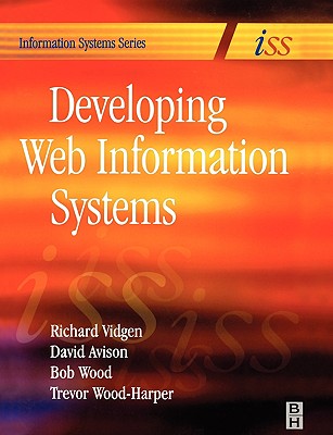 Developing Web Information Systems: From Strategy to Implementation - Vidgen, Richard, and Avison, David, Professor, Ba, Msc, PhD (Editor), and Wood, Bob (Editor)