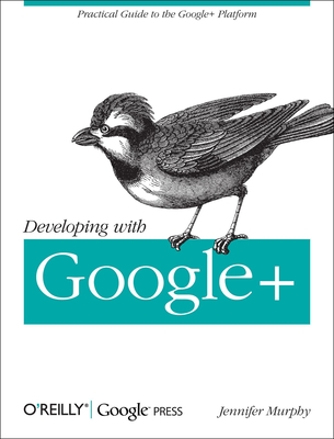 Developing with Google+: Practical Guide to the Google+ Platform - Murphy, Jennifer
