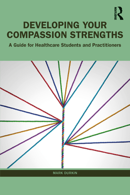 Developing Your Compassion Strengths: A Guide for Healthcare Students and Practitioners - Durkin, Mark