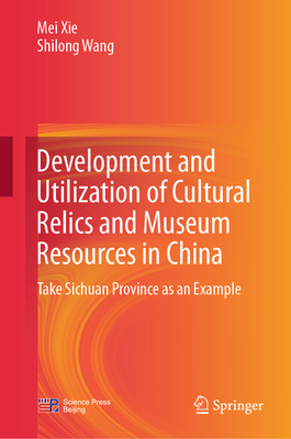 Development and Utilization of Cultural Relics and Museum Resources in China: Take Sichuan Province as an Example - Xie, Mei, and Wang, Shilong, and Dang, Qiong (Translated by)