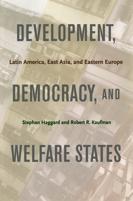 Development, Democracy, and Welfare States: Latin America, East Asia, and Eastern Europe - Haggard, Stephan, and Kaufman, Robert R