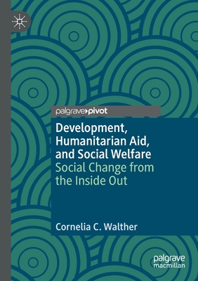 Development, Humanitarian Aid, and Social Welfare: Social Change from the Inside Out - Walther, Cornelia C