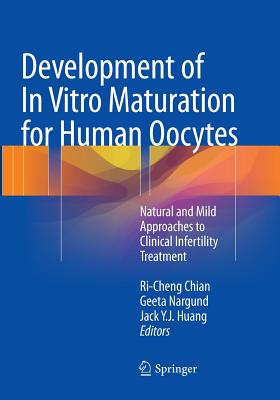 Development of in Vitro Maturation for Human Oocytes: Natural and Mild Approaches to Clinical Infertility Treatment - Chian, Ri-Cheng (Editor), and Nargund, Geeta (Editor), and Huang, Jack Y J (Editor)