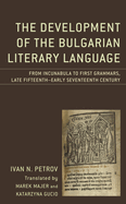 Development of the Bulgarian Literary Language: From Incunabula to First Grammars, Late Fifteenth - Early Seventeenth Century