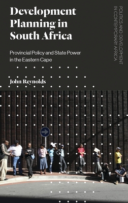 Development Planning in South Africa: Provincial Policy and State Power in the Eastern Cape - Reynolds, John