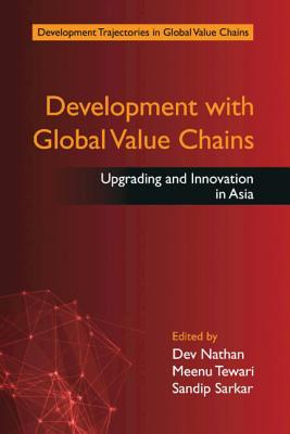 Development with Global Value Chains: Upgrading and Innovation in Asia - Nathan, Dev (Editor), and Tewari, Meenu (Editor), and Sarkar, Sandip (Editor)