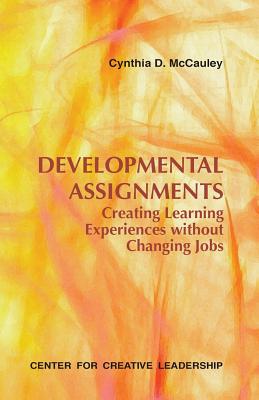 Developmental Assignments: Creating Learning Experiences Without Changing Jobs - McCauley, Cynthia D